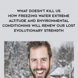1632-Scott-Carney---What-Doesnt-Kill-Us---How-Freezing-Water---Extreme-Altitude-And-Environmental-Conditioning-Will-Renew-Our-Lost-Evolutionary-Strength
