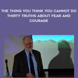 1634-Gordon-Livingston---The-Thing-You-Think-You-Cannot-Do---Thirty-Truths-About-Fear-And-Courage