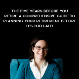 1691-Emily-Guy-Birken---The-Five-Years-Before-You-Retire---A-Comprehensive-Guide-To-Planning-Your-Retirement-Before-Its-Too-Late