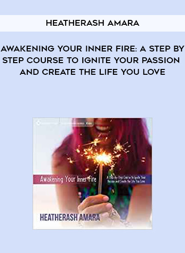 291-HeatherAsh-Amara---Awakening-Your-Inner-Fire-A-Step-by-Step-Course-To-Ignite-Your-Passion-And-Create-The-Life-You-Love.jpg