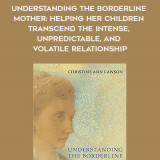 351-Christine-Ann-Lawson---Understanding-The-Borderline-Mother-Helping-Her-Children-Transcend-The-Intense-Unpredictable-And-Volatile-Relationship