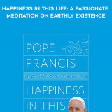 357-Pope-Francis---Happiness-In-This-Life-A-Passionate-Meditation-On-Earthly-Existence