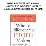 540-Kevin-Leman---What-A-Difference-A-Mom-Makes-The-Indelible-Imprint-A-Mom-Leaves-On-Her-Sons-Life