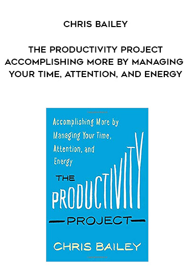 597-Chris-Bailey---The-Productivity-Project-Accomplishing-More-By-Managing-Your-Time-Attention-And-Energy.jpg
