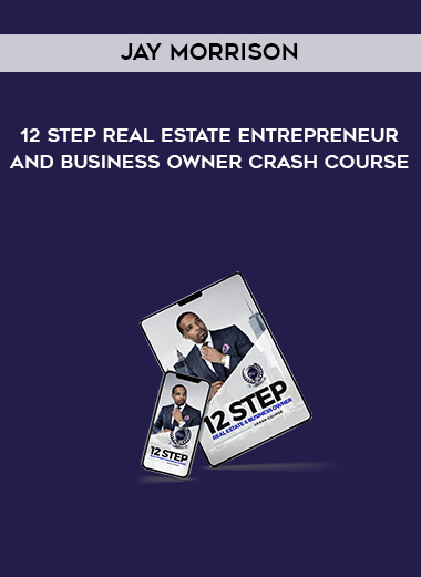 Jay Morrison – 12 Step Real Estate Entrepreneur and Business Owner Crash Course