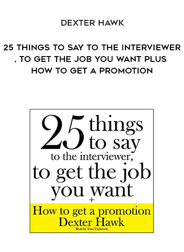 943-Dexter-Hawk---25-Things-To-Say-To-The-Interviewer-To-Get-The-Job-You-Want-Plus-How-To-Get-A-Promotion.jpg