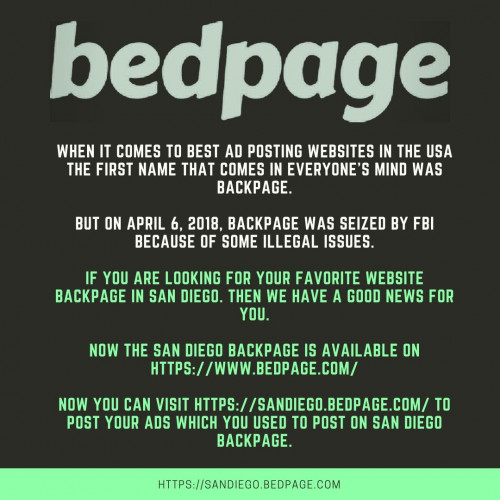 When it comes to best ad posting websites in the USA the first name that comes in everyone’s mind was backpage.

But on April 6, 2018, Backpage was seized by FBI because of some illegal issues.

If you are looking for your favorite website backpage in San Diego. Then we have a good news for you.

Now the San Diego backpage is available on https://www.bedpage.com/

Now you can visit https://sandiego.bedpage.com/ to post your ads which you used to post on San Diego backpage.