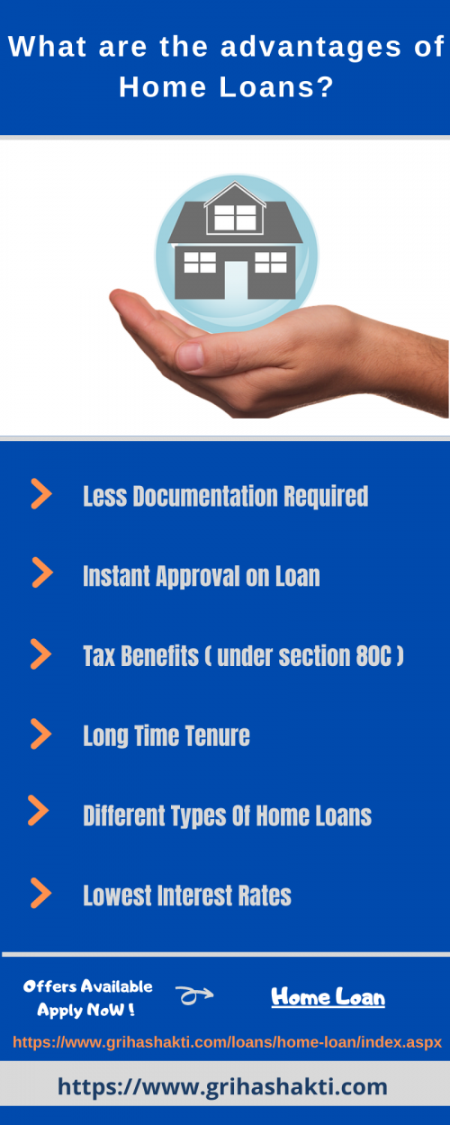 Advantages of home loans mentioned below -

- Less Documentation Required
- Instant Approval on Loan
- Tax Benefits ( under section 80C )
- Long Time Tenure
- Different Types Of Home Loans
- Lowest Interest Rates

Apply for home loan -

https://www.grihashakti.com/loans/home-loan/index.aspx