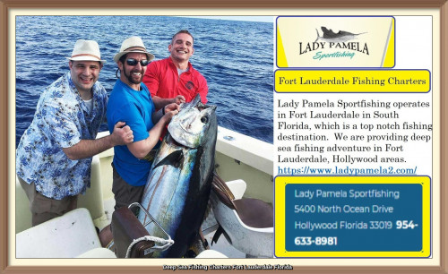 Lady Pamela Sportfishing operates in Fort Lauderdale in South Florida, which is a top notch fishing destination.  We are providing deep sea fishing adventure in Fort Lauderdale, Hollywood areas. Our team knows the exact fishing spot, the time & what the fish are biting. As a result, you catch your fish with ease and fun.  Book today to get the best fishing experience!
https://www.ladypamela2.com/