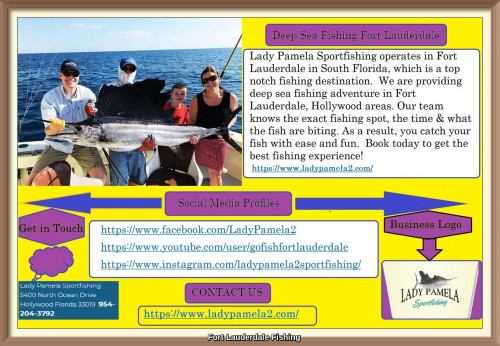 Lady Pamela Sportfishing operates in Fort Lauderdale in South Florida, which is a top notch fishing destination.  We are providing deep sea fishing adventure in Fort Lauderdale, Hollywood areas.
https://www.ladypamela2.com/